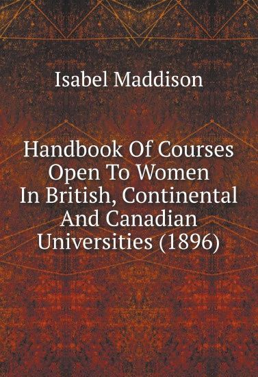 

Handbook Of Courses Open To Women In British, Continental And Canadian Universities (1896)