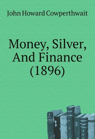 

Money, Silver, And Finance (1896)