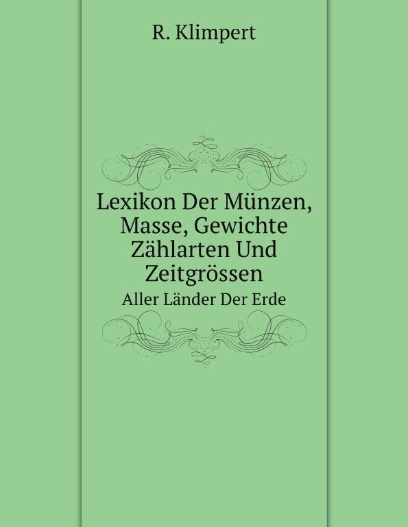 

Lexikon Der Munzen, Masse, Gewichte Zahlarten Und Zeitgrossen. Aller Lander Der Erde