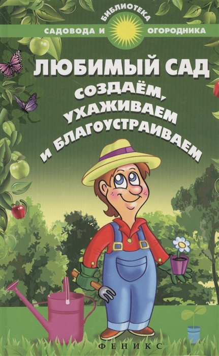 

Любимый сад. Создаем, ухаживаем и благоустраиваем. Справочное пособие