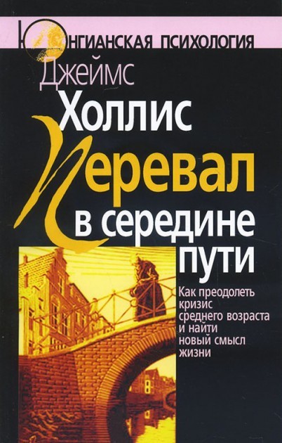 

Перевал в середине пути: как преодолеть кризис среднего возраста и найти новый смысл жизни. Джеймс Холлис