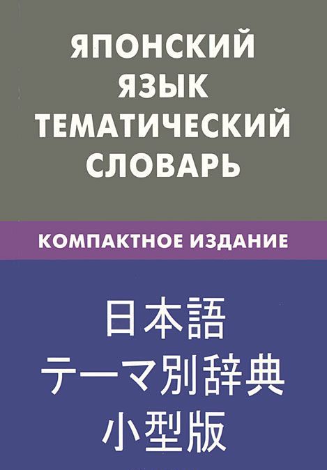 

Японский язык. Тематический словарь. 10000 слов, с транскрипцией японских слов, с русским и японским указателями, компактное издание