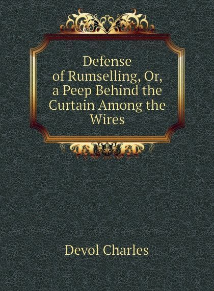 

Defense of Rumselling, Or, a Peep Behind the Curtain Among the Wires