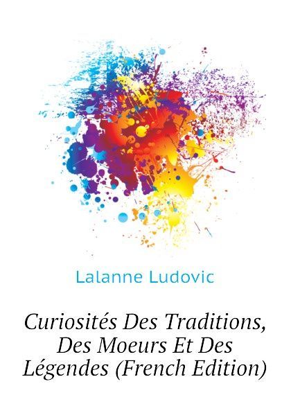 

Curiosites Des Traditions, Des Moeurs Et Des Legendes (French Edition)