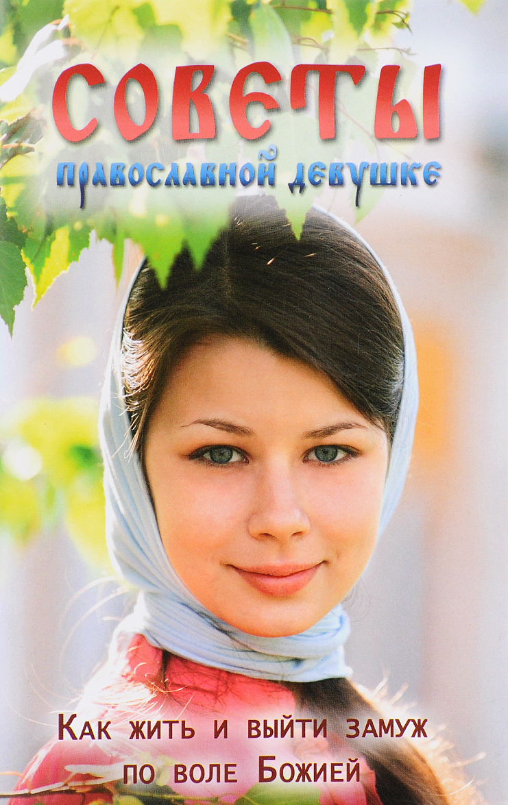 

О любви и спасении души. Советы православной девушке. Как жить и выйти замуж по воле Божией