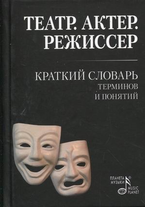 

Театр. Актер. Режиссер. Краткий словарь терминов и понятий