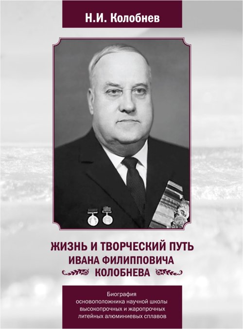 

Жизнь и творческий путь Ивана Филипповича Колобнева. Биография основоположника научной школы высокопрочных и жаропрочных литейных алюминиевых сплавов