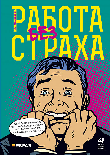 

Работа без страха. Как создать в компании психологически безопасную среду для максимальной командной эффективности