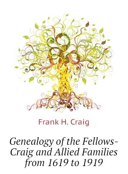 

Genealogy of the Fellows-Craig and Allied Families from 1619 to 1919