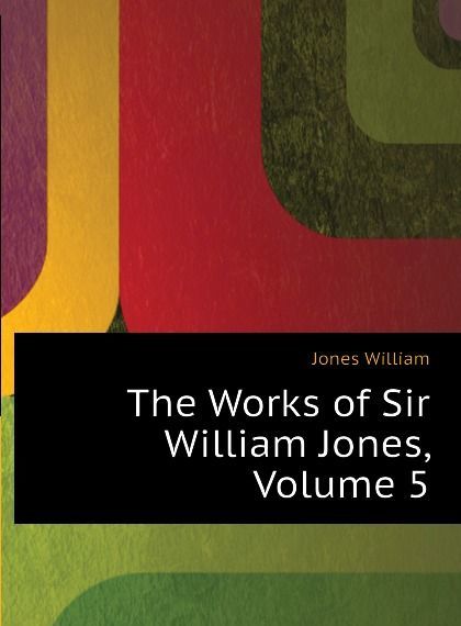 

The Works of Sir William Jones, Volume 5
