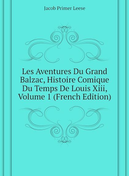 

Les Aventures Du Grand Balzac, Histoire Comique Du Temps De Louis Xiii, Volume 1 (French Edition)