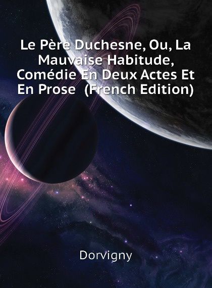 

Le Pere Duchesne, Ou, La Mauvaise Habitude, Comedie En Deux Actes Et En Prose (French Edition)