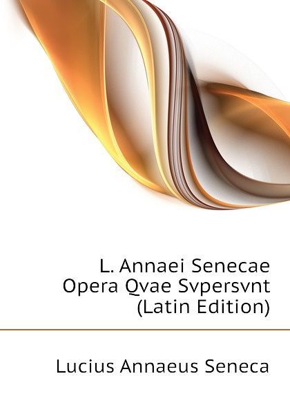 

L. Annaei Senecae Opera Qvae Svpersvnt (Latin Edition)