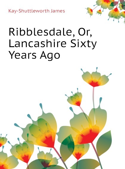 

Ribblesdale, Or, Lancashire Sixty Years Ago
