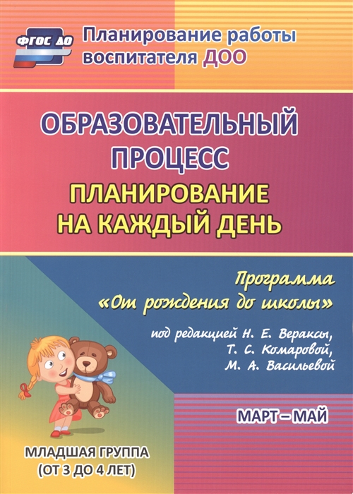 

Образовательный процесс. Планирование на каждый день по программе `От рождения до школы`. Март-май. Младшая группа (от 3 до 4 лет)