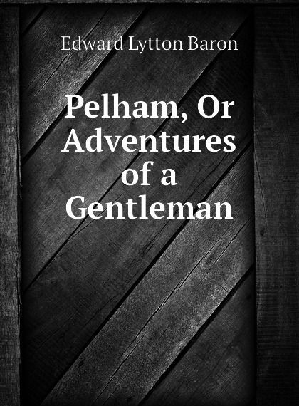 

Pelham, Or Adventures of a Gentleman