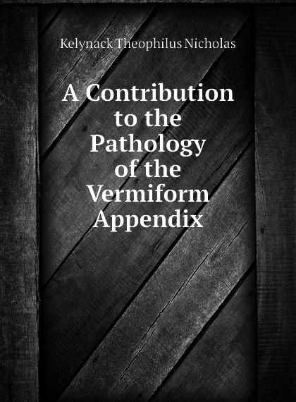 

A Contribution to the Pathology of the Vermiform Appendix