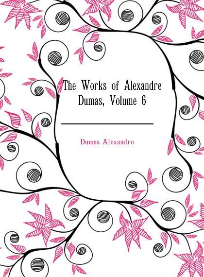 

The Works of Alexandre Dumas, Volume 6