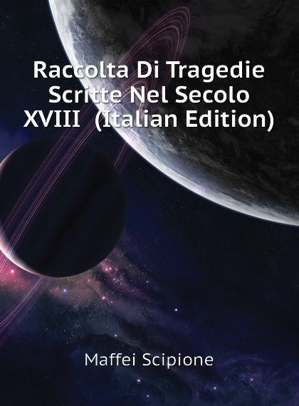 

Raccolta Di Tragedie Scritte Nel Secolo XVIII (Italian Edition)