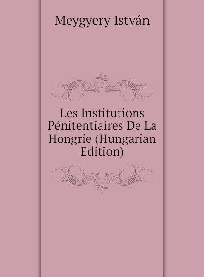 

Les Institutions Penitentiaires De La Hongrie (Hungarian Edition)