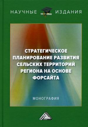 

Стратегическое планирование развития сельских территорий региона на основе форсайта. Монография