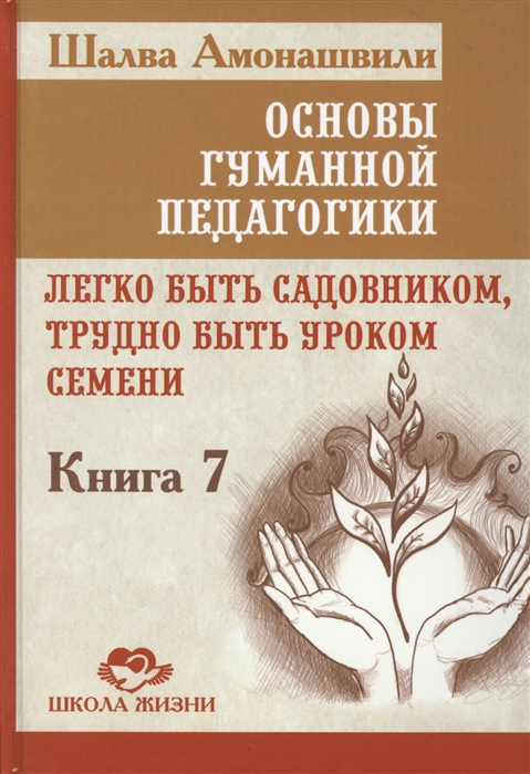 

Основы гуманной педагогики. В 20 книгах. Книга 7. Легко быть садовником, трудно быть уроком семени (1641123)