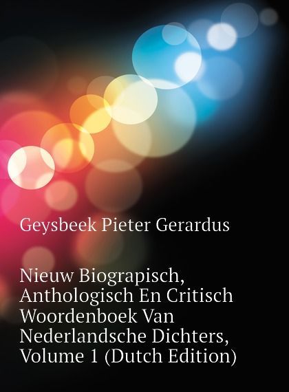 

Nieuw Biograpisch, Anthologisch En Critisch Woordenboek Van Nederlandsche Dichters, Volume 1 (Dutch Edition)