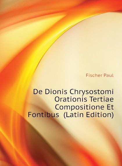 

De Dionis Chrysostomi Orationis Tertiae Compositione Et Fontibus (Latin Edition)