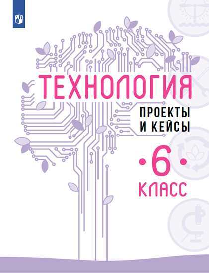 

Технология. 6 класс. Проекты и кейсы