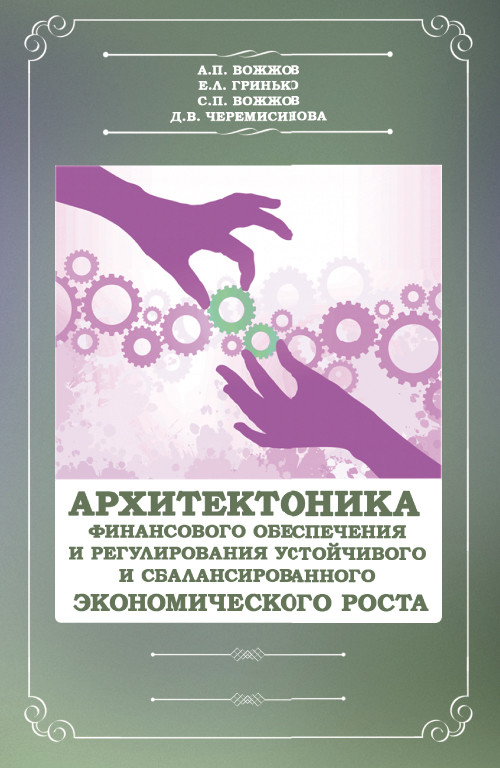 

Архитектоника финансового обеспечения и регулирования устойчивого и сбалансированного экономического роста. Монография