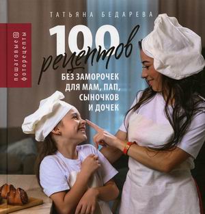 

100 рецептов без заморочек для мам, пап, сыночков и дочек. Пошаговые фоторецепты
