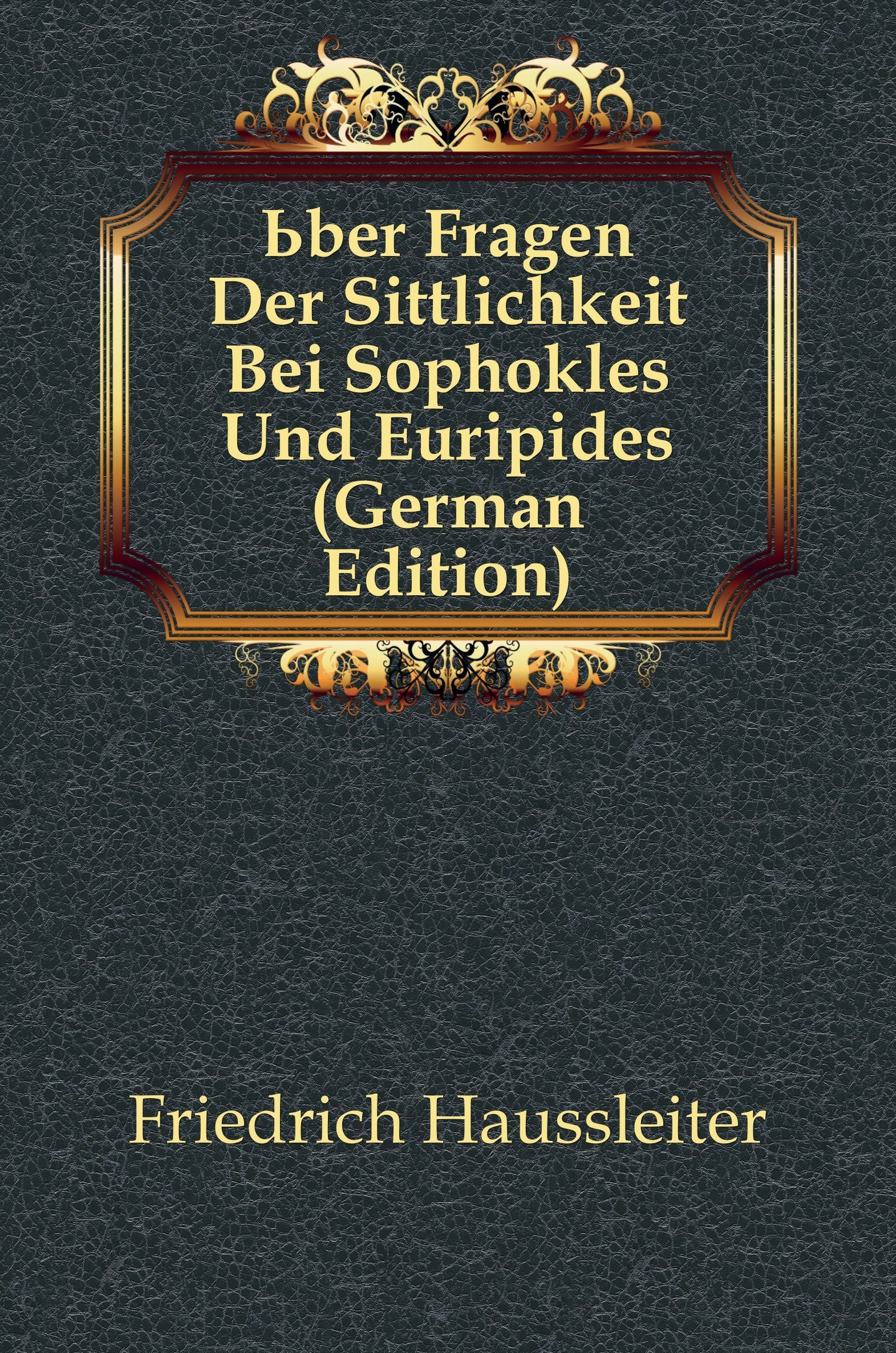 

Uber Fragen Der Sittlichkeit Bei Sophokles Und Euripides (German Edition)
