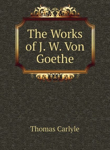 

The Works of J. W. Von Goethe