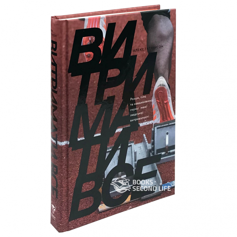 

Витримати все. Розум, тіло та навдивовижу гнучкі межі людської витривалості