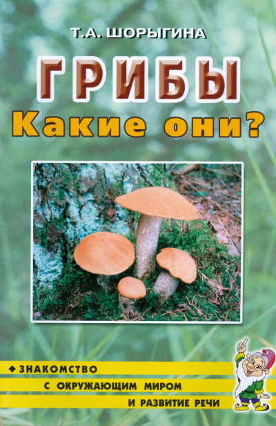 

Грибы. Какие они Знакомство с окружающим миром, развитие речи. Книга для воспитателей, гувернеров и родителей (4039224)