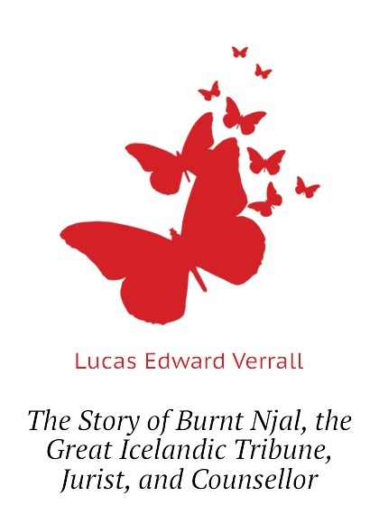 

The Story of Burnt Njal, the Great Icelandic Tribune, Jurist, and Counsellor