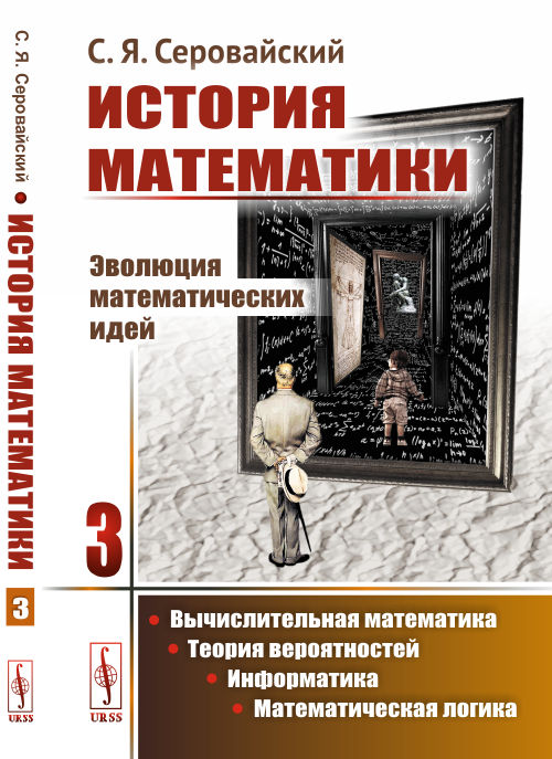 

История математики. Эволюция математических идей. Вычислительная математика. Теория вероятностей. Информатика. Математическая логика. Книга 3 (1756581)