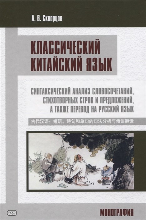 

Классический китайский язык: синтаксический анализ словосочетаний, стихотворных строк и предложений, а также перевод на русский язык. Монография