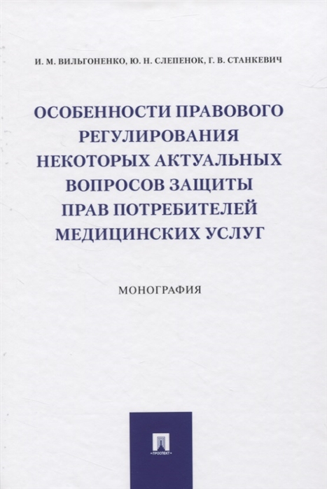 

Особенности правового регулирования некоторых актуальных вопросов защиты прав потребителей медицинских услуг. Монография