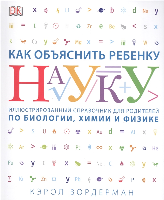 

Как объяснить ребенку науку. Иллюстрированный справочник для родителей по биологии, химии и физике (1801000)