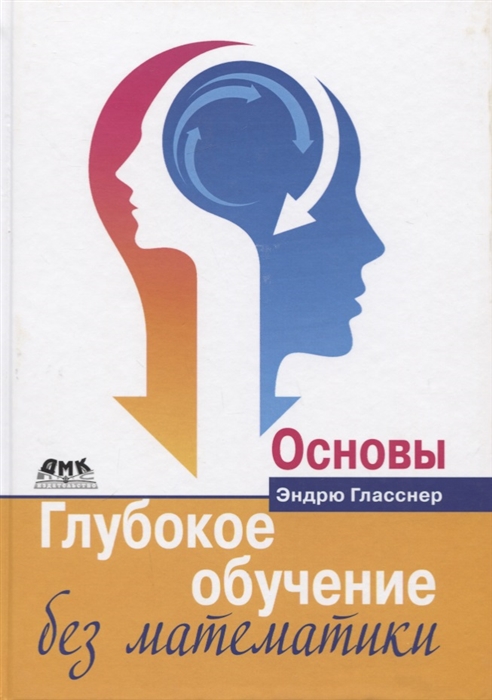 

Глубокое обучение без математики. Том 1. Основы