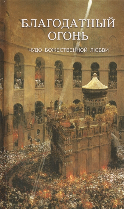 

Благодатный Огонь. Чудо Божественной любви