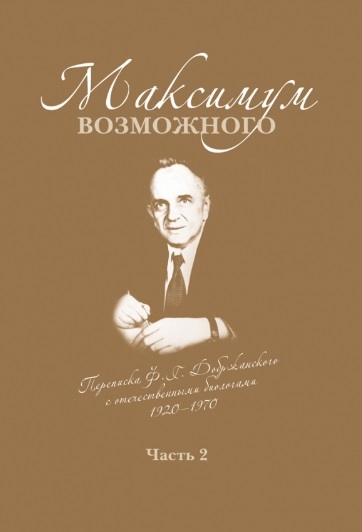 

Максимум возможного. Переписка Ф.Г. Добржанского с отечественными биологами: 1950 - 1970 гг. Часть 2