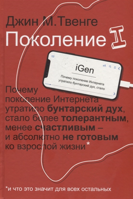 

Поколение I. Почему поколение Интернета утратило бунтарский дух, стало более толерантным, менее счастливым и абсолютно не готовым ко взрослой жизни