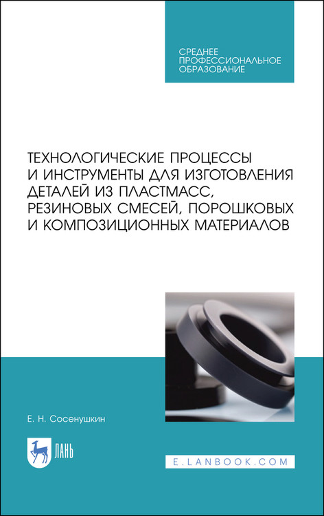 

Технологические процессы и инструменты для изготовления деталей из пластмасс, резиновых смесей, порошковых и композиционных материалов. Учебное пособие для СПО