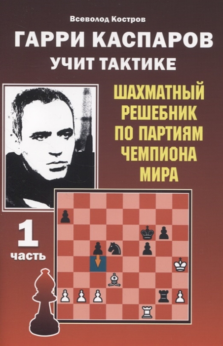 

Гарри Каспаров учит тактике. Шахматный решебник по партиям чемпиона мира. Часть 1