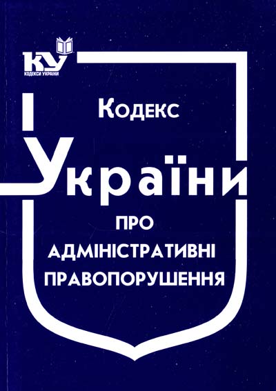 

Кодекс України "Про адміністративні правопорушення" Станом на 23.04.2021р. (НОВИЙ!!!)