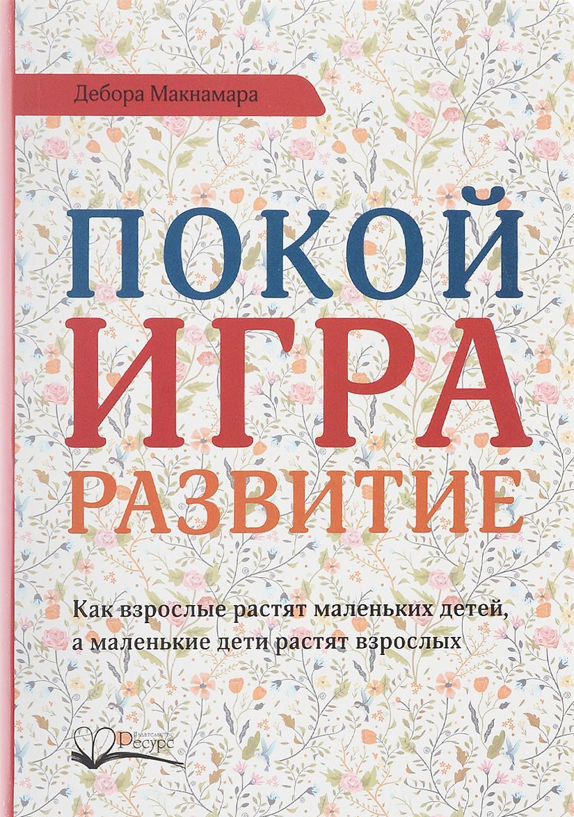 

Покой, игра, развитие. Как взрослые растят маленьких детей, а маленькие дети растят взрослых