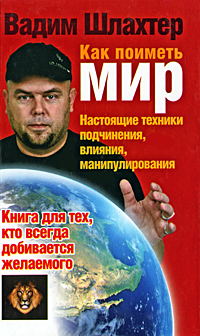 

Как поиметь мир. Настоящие техники подчинения, влияния, манипулирования. Вадим Шлахтер. Мягкий переп