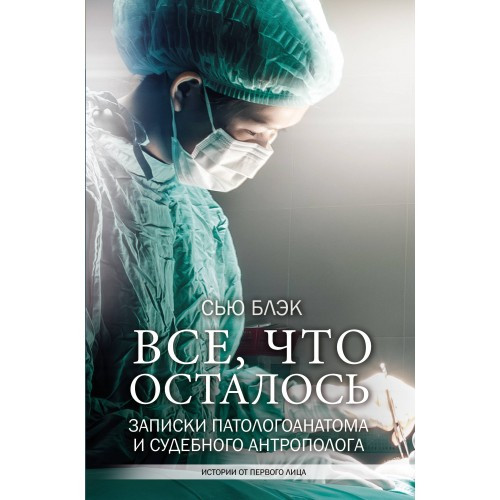 

Все, что осталось. Записки патологоанатома и судебного антрополога - Сью Блэк